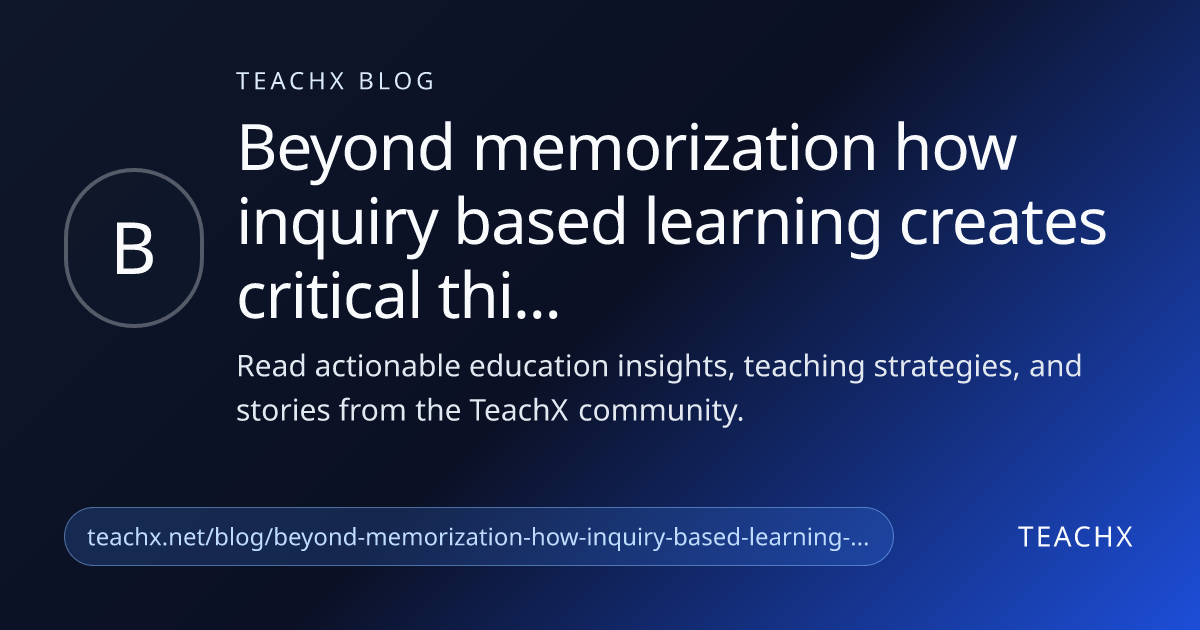 Beyond Memorization: How Inquiry-Based Learning Creates Critical ...